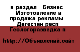  в раздел : Бизнес » Изготовление и продажа рекламы . Дагестан респ.,Геологоразведка п.
